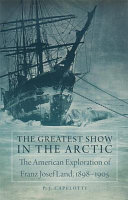 The greatest show in the Arctic : the American exploration of Franz Josef Land, 1898-1905 /