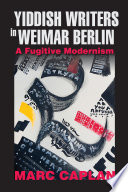 Yiddish writers in Weimar Berlin : a fugitive modernism / Marc Caplan.