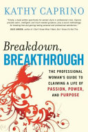 Breakdown, breakthrough : the professional woman's guide to claiming a life of passion, power, and purpose /