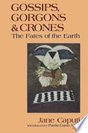 Gossips, gorgons & crones : the fates of the earth / by Jane Caputi ; foreword by Paula Gunn Allen.