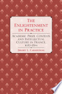 The Enlightenment in practice : academic prize contests and intellectual culture in France, 1670-1794 / Jeremy L. Caradonna.