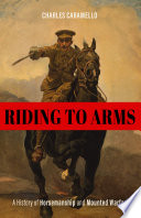 Riding to arms : a history of horsemanship and mounted warfare /