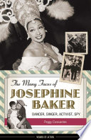 The many faces of Josephine Baker : dancer, singer, activist, spy / Peggy Caravantes.