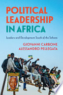 Political leadership in Africa : leaders and development south of the Sahara / Giovanni Carbone, Università degli Studi di Milano, Alessandro Pellegata, Università degli Studi di Milano.
