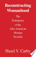 Reconstructing womanhood : the emergence of the Afro-American woman novelist / Hazel V. Carby.