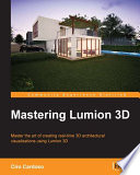 Mastering Lumion 3D : master the art of creating real-time 3D architectural visualizations using Lumion 3D /