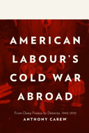 American labour's Cold War abroad : from deep freeze to détente, 1945-1970 / Anthony Carew.