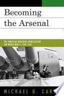 Becoming the arsenal : the American industrial mobilization for World War II, 1938-1942 /