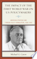 The impact of the First World War on U.S. policymakers : American strategic and foreign policy formulation, 1938-1942 /