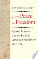 From peace to freedom : Quaker rhetoric and the birth of American antislavery, 1657-1761 /