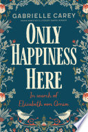 Only happiness here : in search of Elizabeth von Arnim /