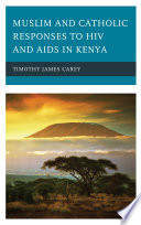 Muslim and Catholic responses to HIV and AIDS in Kenya / Timothy James Carey.