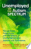 Unemployed on the autism spectrum : how to cope productively with the effects of unemployment and jobhunt with confidence /