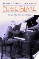 Eubie Blake : rags, rhythm, and race / Richard Carlin and Ken Bloom.