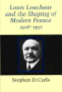 Louis Loucheur and the shaping of modern France, 1916-1931 / Stephen D. Carls.