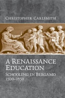 A Renaissance education : schooling in Bergamo and the Venetian Republic, 1500-1650 / Christopher Carlsmith.