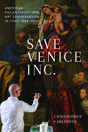 Save Venice Inc. : American philanthropy and art conservation in Italy, 1966-2021 / Christopher Carlsmith.