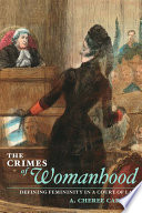 The crimes of womanhood : defining femininity in a court of law /