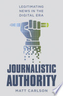 Journalistic authority : legitimating news in the digital era /