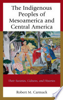 The indigenous peoples of Mesoamerica and Central America : their societies, cultures, and histories /