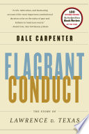 Flagrant conduct : the story of Lawrence v. Texas : how a bedroom arrest decriminalized gay Americans / Dale Carpenter.