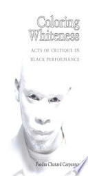 Coloring whiteness : acts of critique in Black performance / Faedra Chatard Carpenter.