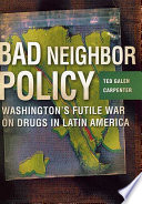 Bad neighbor policy : Washington's futile war on drugs in Latin America / Ted Galen Carpenter.