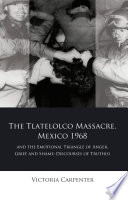 The Tlatelolco Massacre, Mexico 1968, and the emotional triangle of anger, grief and shame : discourses of truth(s) /