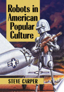 Robots in American popular culture / Steve Carper.