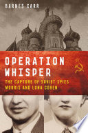 Operation Whisper : the capture of Soviet spies Morris and Lona Cohen / Barnes Carr.