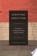 Scripting Addiction : the Politics of Therapeutic Talk and American Sobriety /