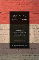 Scripting addiction : the politics of therapeutic talk and American sobriety /