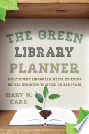 The green library planner : what every librarian needs to know before starting to build or renovate / Mary M. Carr.
