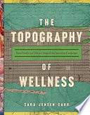 The topography of wellness : how health and disease shaped the American landscape /