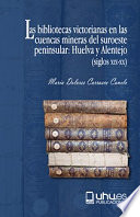 Las bibliotecas victorianas en las cuencas mineras del suroeste peninsular : Huelva y Alentejo (siglos XIX-XX) /