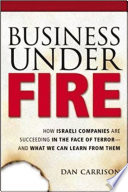 Business under fire : how Israeli companies are succeeding in the face of terror and what we can learn from them /