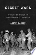 Secret wars : covert conflict in international politics / Austin Carson.