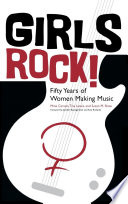 Girls rock! : fifty years of women making music / Mina Carson, Tisa Lewis, Susan M. Shaw ; with a foreword by Jennifer Baumgardner and Amy Richards.