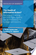 The death of affirmative action? : racialized framing and the fight against racial preference in college admissions / J. Scott Carter and Cameron D. Lippard.