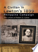 A civilian in Lawton's 1899 Philippine campaign : the letters of Robert D. Carter / edited by Michael E. Shay.
