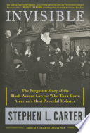 Invisible : the forgotten story of the black woman lawyer who took down America's most powerful mobster / Stephen L. Carter.