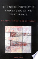 The nothing that is and the nothing that is not : on death, dying, and suffering / Steven Carter ; foreword by Franca Gerli.