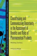 Characterizing and Communicating Uncertainty in the Assessment of Benefits and Risks of Pharmaceutical Products : workshop summary / Denise Caruso, Rebecca A. English, and Anne B. Claiborne, rapporteurs ; Forum on Drug Discovery, Development, and Translation, Board on Health Sciences Policy, Institute of Medicine of the National Academies.