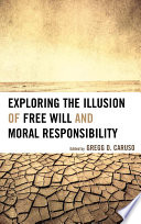 Exploring the illusion of free will and moral responsibility /