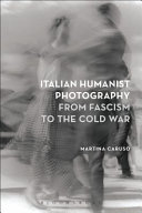 Italian humanist photography from fascism to the Cold War /