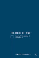 Theaters of war : America's perceptions of World War II / Vincent Casaregola.