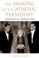 The making of a Catholic president : Kennedy versus Nixon 1960 / Shaun A. Casey.