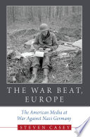 The war beat, Europe : the American media at war against Nazi Germany / Steven Casey.