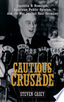 Cautious crusade : Franklin D. Roosevelt, American public opinion, and the war against Nazi Germany / Steven Casey.