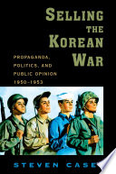 Selling the Korean War : propaganda, politics, and public opinion in the United States, 1950-1953 / Steven Casey.